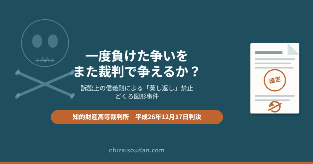 審決取消訴訟で負けた類否を侵害訴訟で争い直せるか――訴訟上の信義則による蒸し返し禁止を判断したどくろ図形事件・知財高裁判決