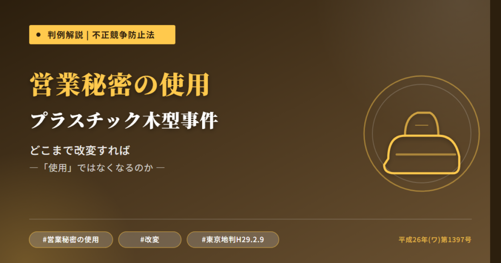 プラスチック木型事件を読み解く――どこまで改変すれば「営業秘密の使用」ではなくなるのか