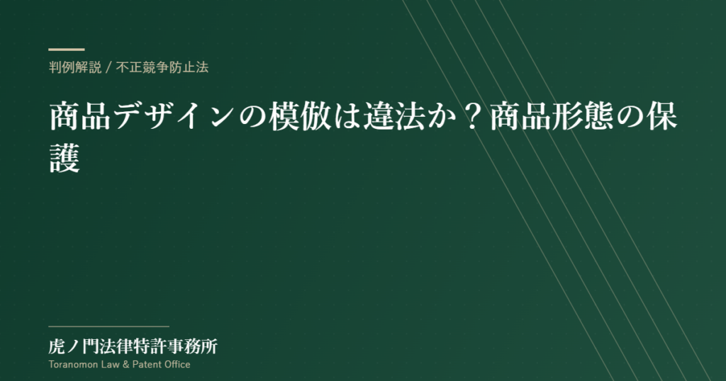 商品デザインの模倣は違法か？――不正競争防止法における「商品形態」の保護と「ありふれた形態」の判断基準【虎ノ門法律特許事務所】