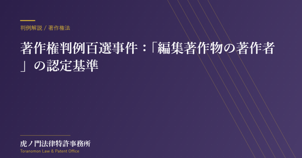 「編」と記載されていても著作者にならない？――著作権判例百選事件に学ぶ「編集著作物の著作者」の認定基準【虎ノ門法律特許事務所】