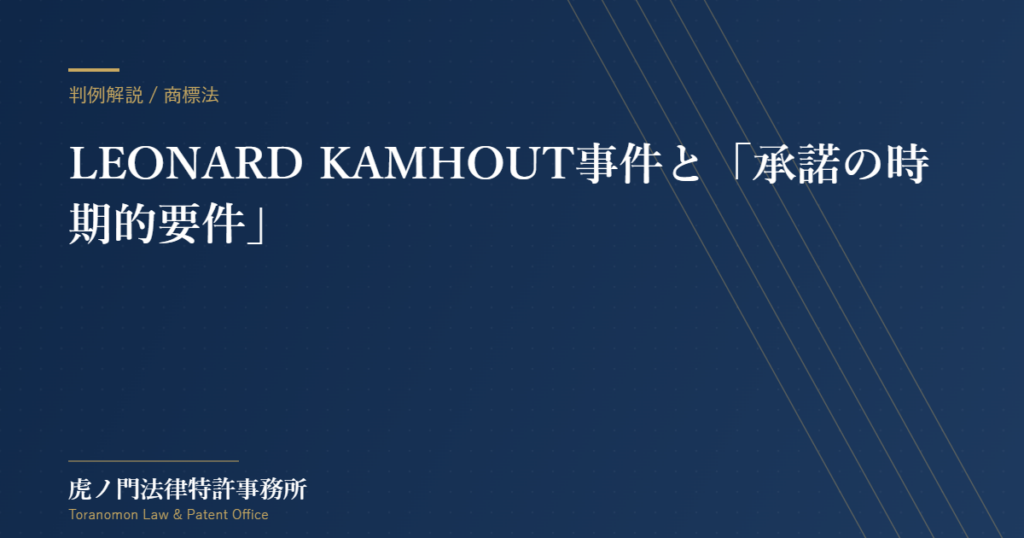 LEONARD KAMHOUT事件：商標法における「承諾の時期的要件」の重要判例【虎ノ門法律特許事務所】
