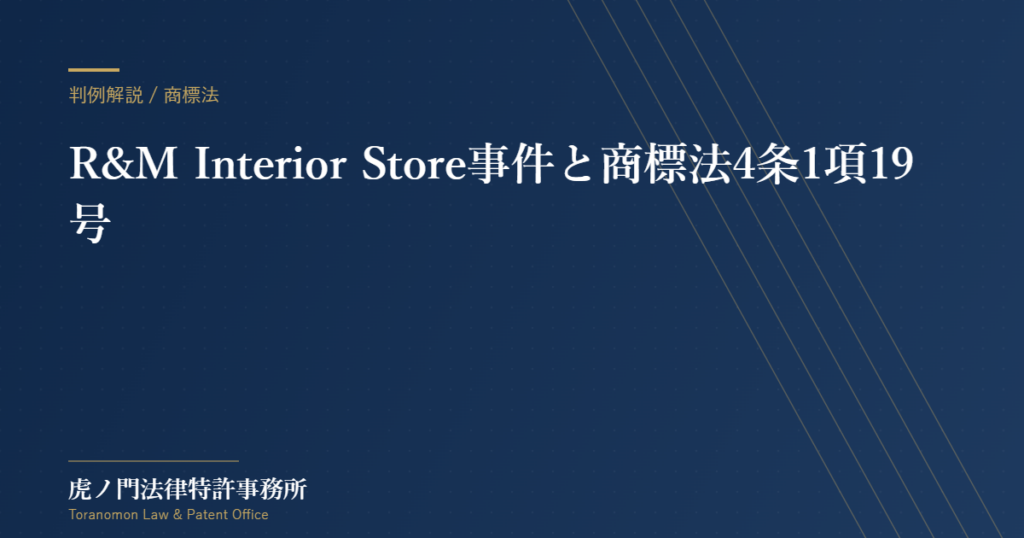 R&M Interior Store事件と商標法4条1項19号：不正の目的をもって使用する商標の法的規制【虎ノ門法律特許事務所】