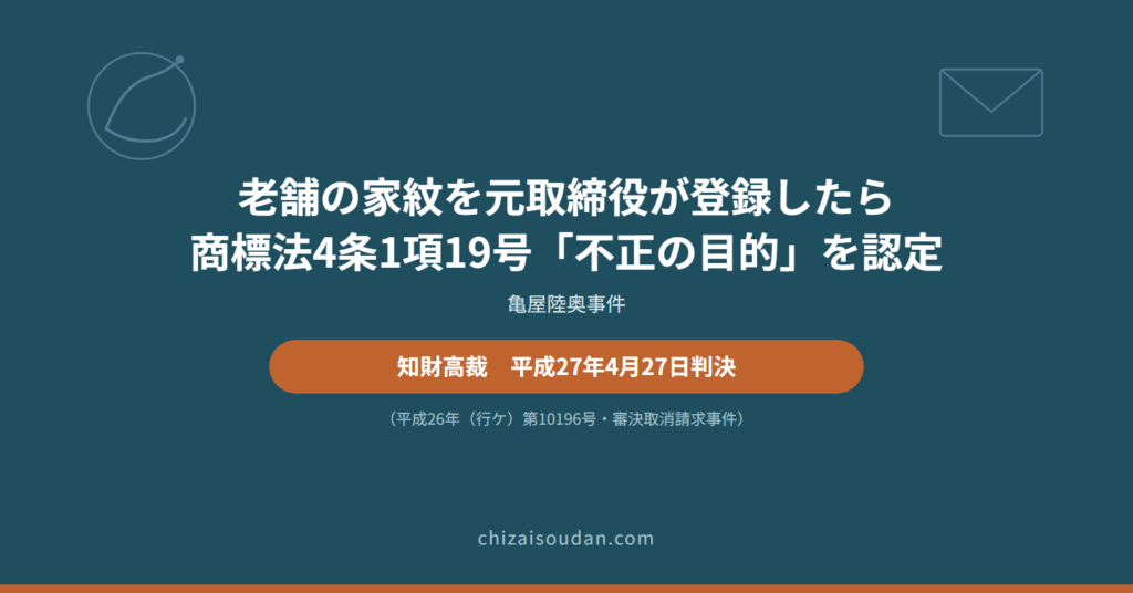 老舗の家紋を元取締役が商標登録したら――「不正の目的」（商標法4条1項19号）を認めた亀屋陸奥事件・知財高裁判決