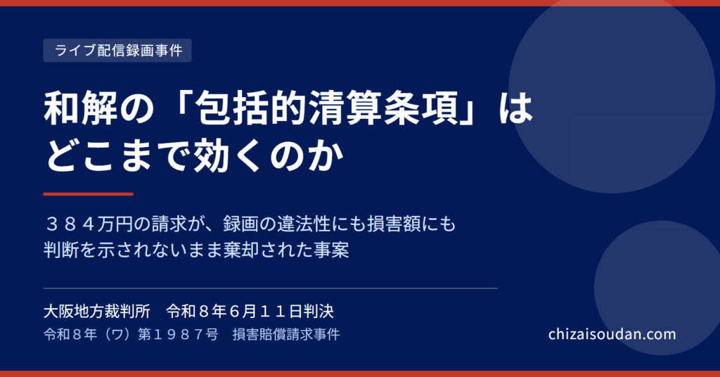 ライブ配信の無断録画で384万円請求も、Ｐｕｒｅ Ｗｈｉｔｅ社の請求は中身を判断されずに棄却——和解の「包括的清算条項」はどこまで効くか（大阪地裁令和8年6月11日判決・令和8年（ワ）第1987号）