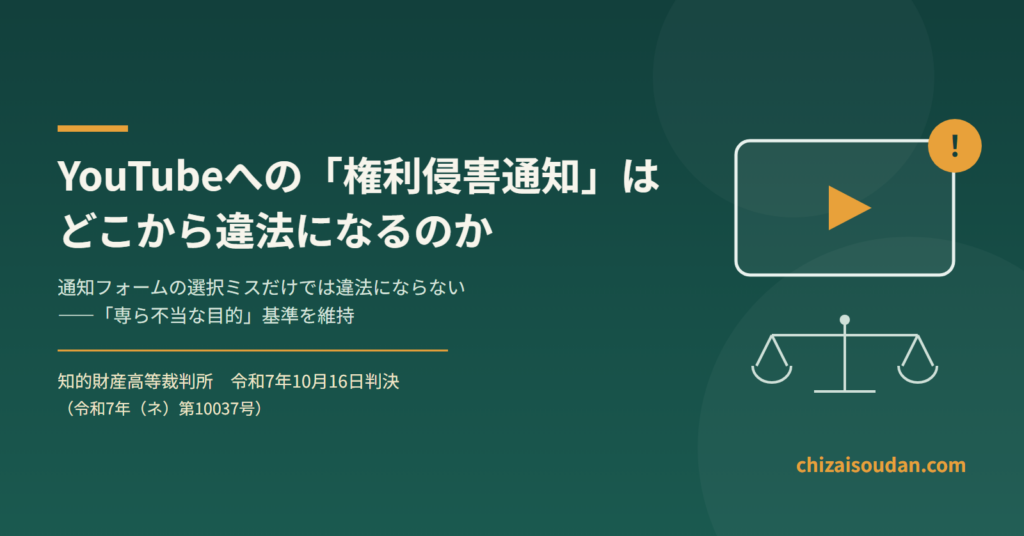 YouTubeへの権利侵害通知はどこから違法になるのか――「専ら不当な目的」基準を維持した知財高裁令和7年10月16日判決（YouTube侵害通知事件）