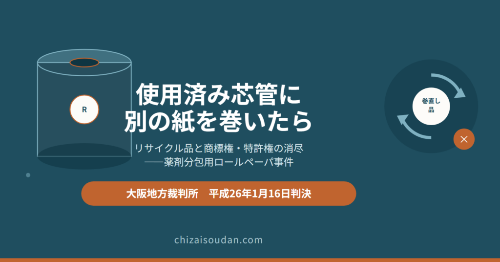 使用済み芯管に別の紙を巻き直して売ったら――リサイクル品と商標権・特許権の消尽を判断した薬剤分包用ロールペーパ事件・大阪地裁判決